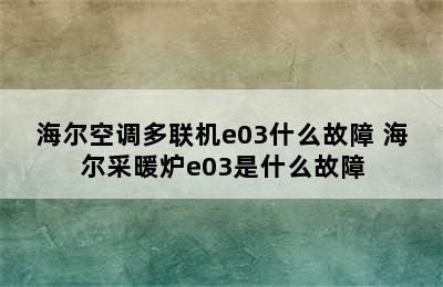 海尔空调多联机e03什么故障 海尔采暖炉e03是什么故障